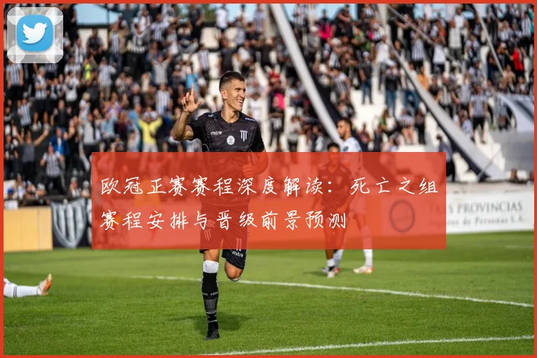 欧冠正赛赛程深度解读：死亡之组赛程安排与晋级前景预测