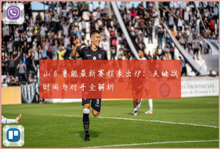 山东鲁能最新赛程表出炉:关键战时间与对手全解析