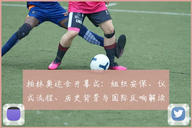 柏林奥运会开幕式:组织安保、仪式流程、历史背景与国际反响解读