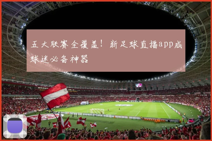五大联赛全覆盖!新足球直播app成球迷必备神器