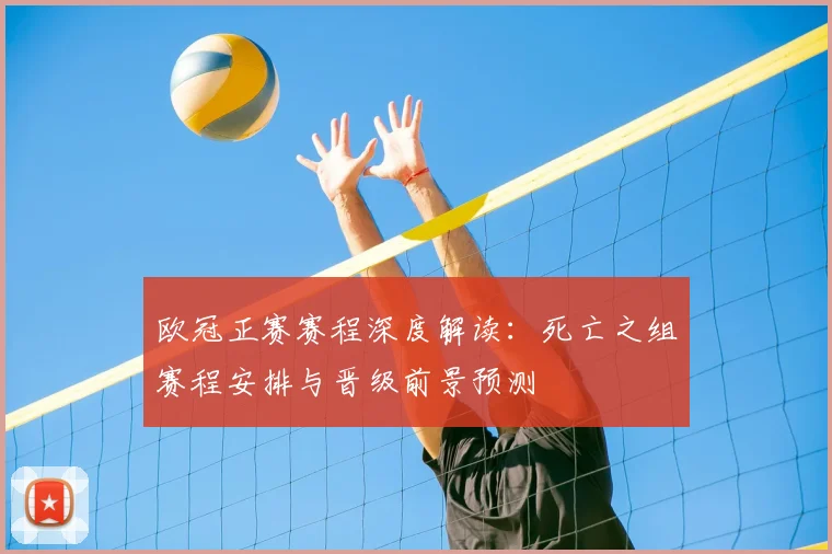 欧冠正赛赛程深度解读：死亡之组赛程安排与晋级前景预测