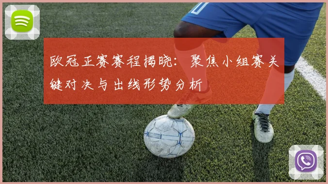 欧冠正赛赛程揭晓：聚焦小组赛关键对决与出线形势分析